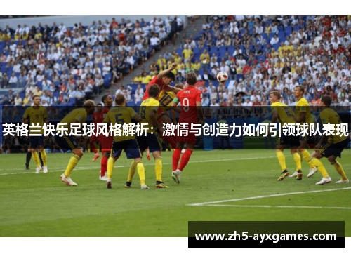 英格兰快乐足球风格解析：激情与创造力如何引领球队表现