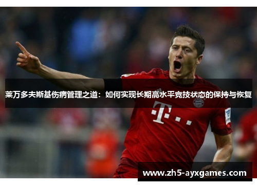 莱万多夫斯基伤病管理之道：如何实现长期高水平竞技状态的保持与恢复