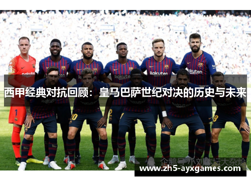 西甲经典对抗回顾:皇马巴萨世纪对决的历史与未来 西甲经典对抗回顾:皇马巴萨世纪对决的历史与未来