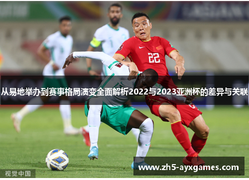 从易地举办到赛事格局演变全面解析2022与2023亚洲杯的差异与关联 从易地举办到赛事格局演变全面解析2022与2023亚洲杯的差异与关联