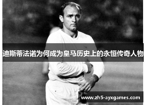 迪斯蒂法诺为何成为皇马历史上的永恒传奇人物