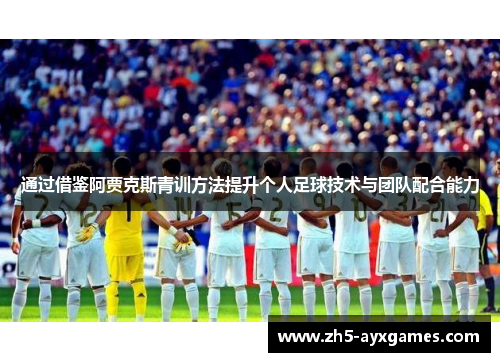 通过借鉴阿贾克斯青训方法提升个人足球技术与团队配合能力 通过借鉴阿贾克斯青训方法提升个人足球技术与团队配合能力