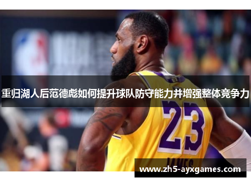 重归湖人后范德彪如何提升球队防守能力并增强整体竞争力 重归湖人后范德彪如何提升球队防守能力并增强整体竞争力