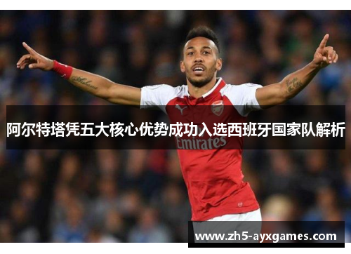 阿尔特塔凭五大核心优势成功入选西班牙国家队解析 阿尔特塔凭五大核心优势成功入选西班牙国家队解析