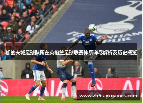 加的夫城足球队所在英格兰足球联赛体系详尽解析及历史概览