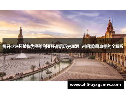 揭开欧联杯被称为塞维利亚杯背后历史渊源与神秘隐藏真相的全解析 揭开欧联杯被称为塞维利亚杯背后历史渊源与神秘隐藏真相的全解析