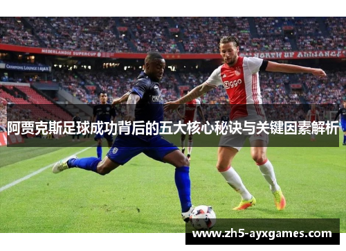 阿贾克斯足球成功背后的五大核心秘诀与关键因素解析