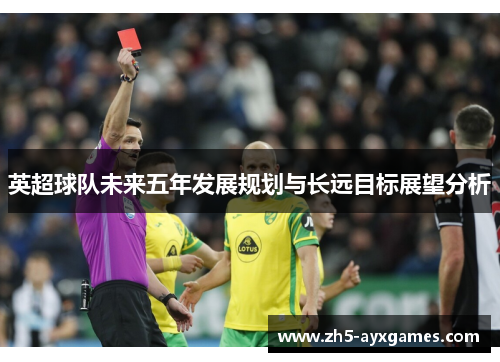 英超球队未来五年发展规划与长远目标展望分析