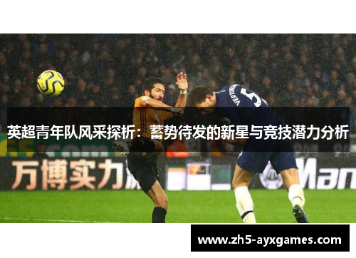 英超青年队风采探析：蓄势待发的新星与竞技潜力分析