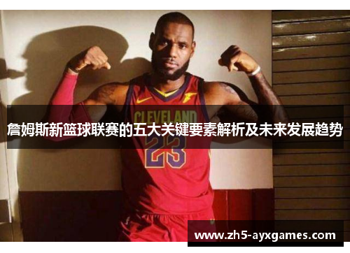 詹姆斯新篮球联赛的五大关键要素解析及未来发展趋势