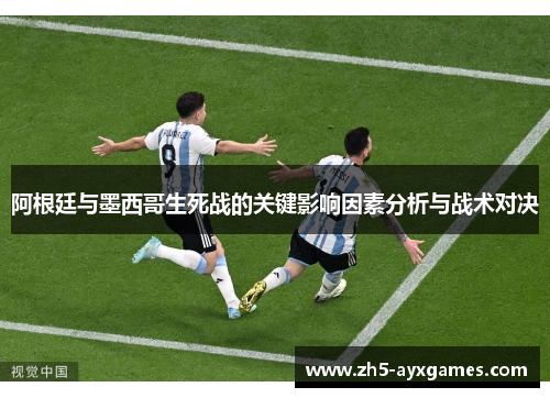 阿根廷与墨西哥生死战的关键影响因素分析与战术对决