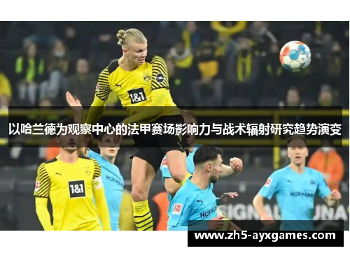 以哈兰德为观察中心的法甲赛场影响力与战术辐射研究趋势演变