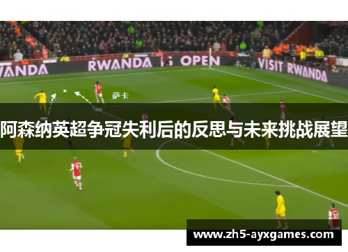 阿森纳英超争冠失利后的反思与未来挑战展望