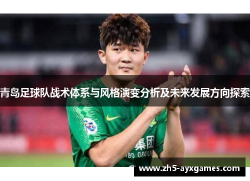 青岛足球队战术体系与风格演变分析及未来发展方向探索 青岛足球队战术体系与风格演变分析及未来发展方向探索