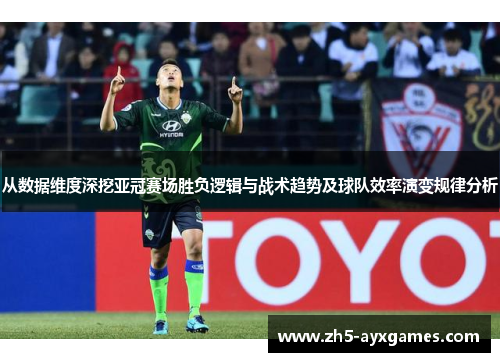 从数据维度深挖亚冠赛场胜负逻辑与战术趋势及球队效率演变规律分析