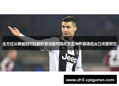 全方位从数据到对抗解析努涅斯对阵尤文亚洲杯赛场统治力深度研究