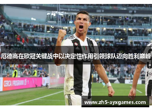 厄德高在欧冠关键战中以决定性作用引领球队迈向胜利巅峰