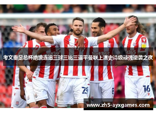 考文垂足总杯绝境连追三球三比三逼平曼联上演史诗级顽强逆袭之夜 考文垂足总杯绝境连追三球三比三逼平曼联上演史诗级顽强逆袭之夜