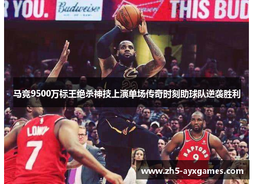 马竞9500万标王绝杀神技上演单场传奇时刻助球队逆袭胜利
