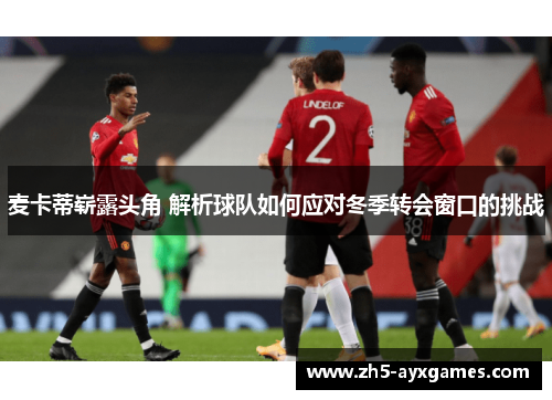 麦卡蒂崭露头角 解析球队如何应对冬季转会窗口的挑战