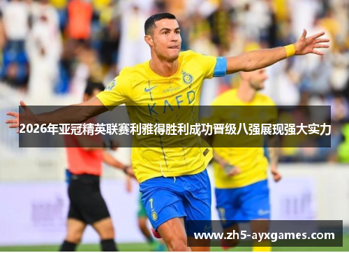 2026年亚冠精英联赛利雅得胜利成功晋级八强展现强大实力